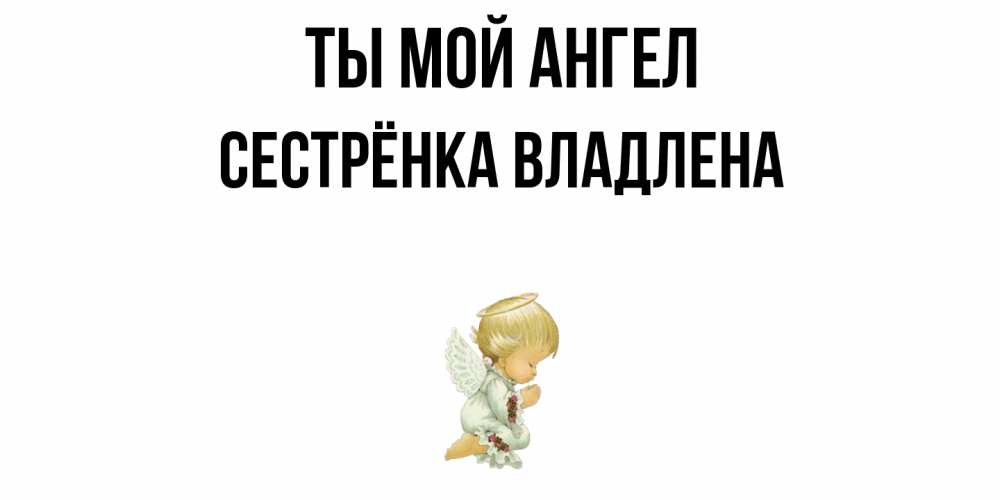 Открытка на каждый день с именем, Сестрёнка-Владлена Ты мой ангел ангел Прикольная открытка с пожеланием онлайн скачать бесплатно 