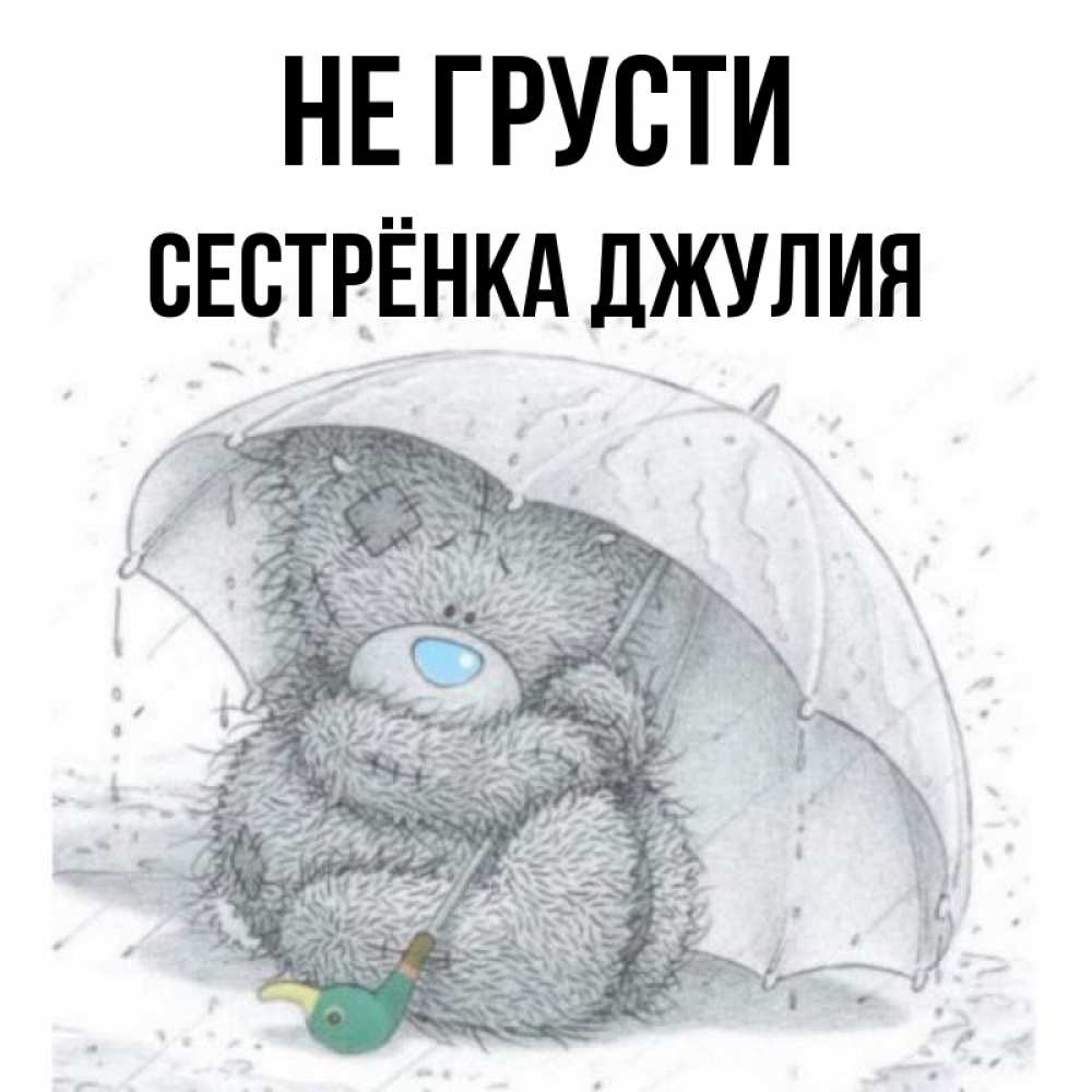 Открытка на каждый день с именем, Сестрёнка-Джулия Не грусти спасите мишку Тедди Прикольная открытка с пожеланием онлайн скачать бесплатно 