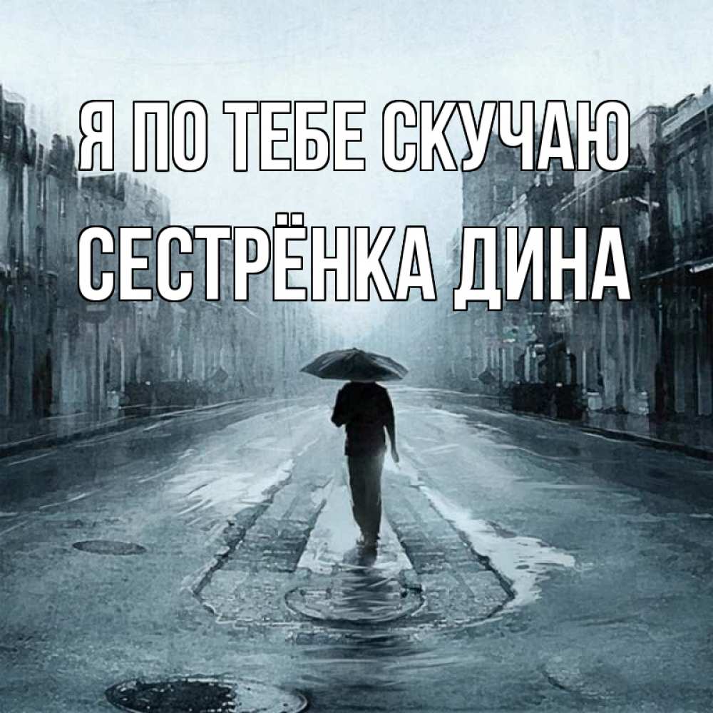 Открытка на каждый день с именем, Сестрёнка-Дина Я по тебе скучаю мне плохо без тебя Прикольная открытка с пожеланием онлайн скачать бесплатно 