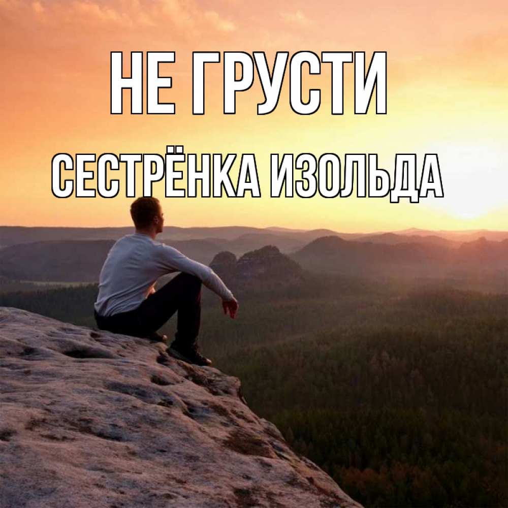 Открытка на каждый день с именем, Сестрёнка-Изольда Не грусти смотрим на закат Прикольная открытка с пожеланием онлайн скачать бесплатно 