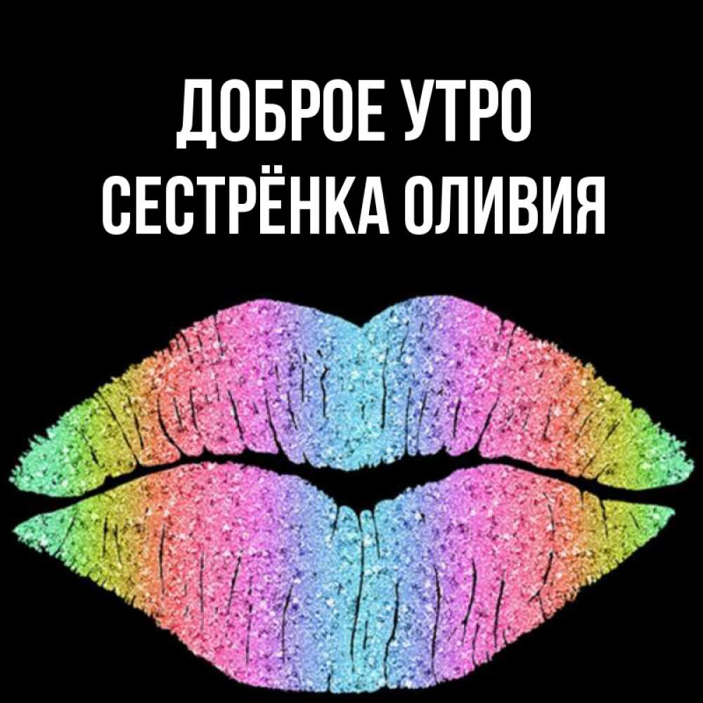 Открытка на каждый день с именем, Сестрёнка-Оливия Доброе утро радужные губы Прикольная открытка с пожеланием онлайн скачать бесплатно 