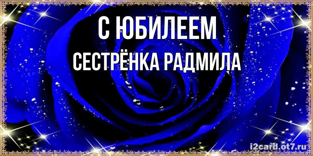 Открытка на каждый день с именем, Сестрёнка-Радмила С юбилеем голубые цветы в росе Прикольная открытка с пожеланием онлайн скачать бесплатно 