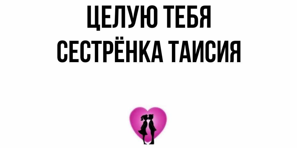Открытка на каждый день с именем, Сестрёнка-Таисия Целую тебя поцелуй Прикольная открытка с пожеланием онлайн скачать бесплатно 