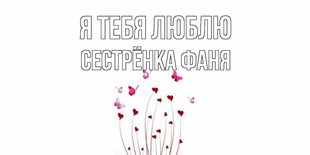 Открытка на каждый день с именем, Сестрёнка-Фаня Я тебя люблю бабо Прикольная открытка с пожеланием онлайн скачать бесплатно 