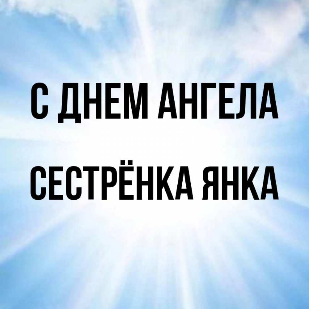 Открытка на каждый день с именем, Сестрёнка-Янка С днем ангела свет небесный Прикольная открытка с пожеланием онлайн скачать бесплатно 