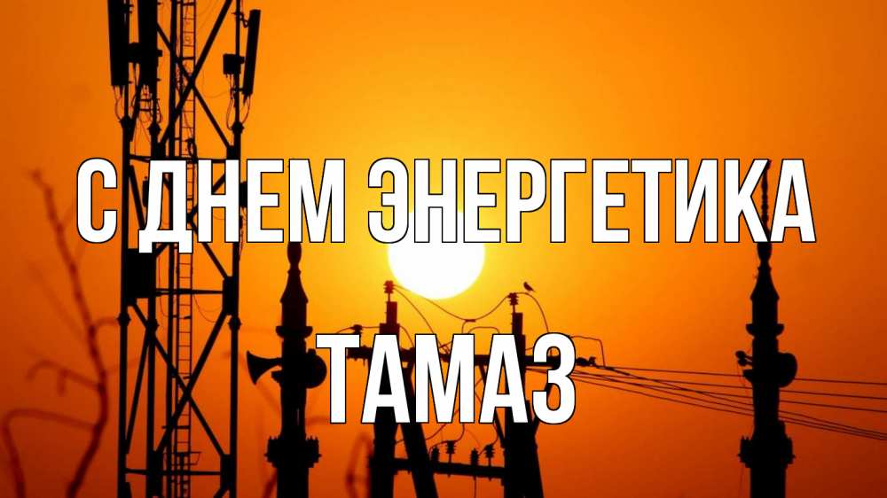 Открытка на каждый день с именем, Тамаз С днем энергетика закат,  электроэнергия, энергетик Прикольная открытка с пожеланием онлайн скачать бесплатно 
