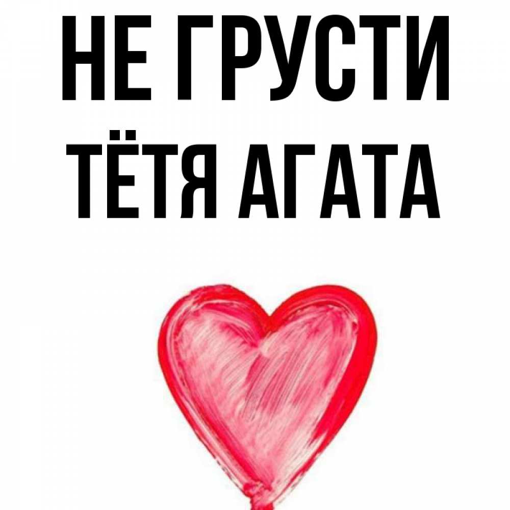 Открытка на каждый день с именем, Тётя-Агата Не грусти сердечко Прикольная открытка с пожеланием онлайн скачать бесплатно 