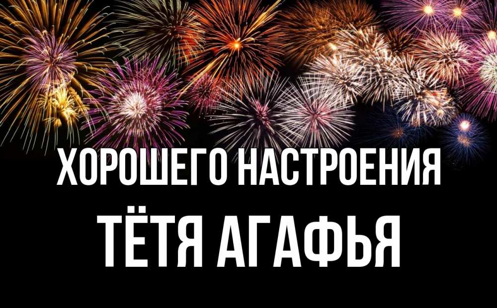 Открытка на каждый день с именем, Тётя-Агафья Хорошего настроения Фейрверг 1 Прикольная открытка с пожеланием онлайн скачать бесплатно 