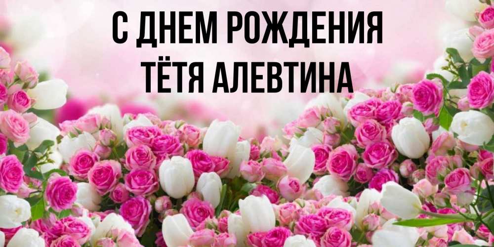 Открытка на каждый день с именем, Тётя-Алевтина С днем рождения открытка с разными розами Прикольная открытка с пожеланием онлайн скачать бесплатно 