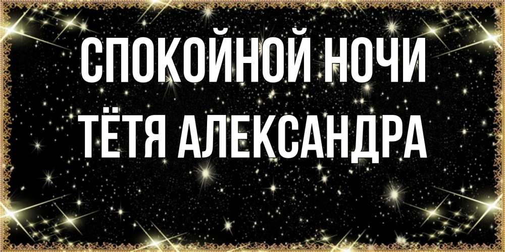 Открытка на каждый день с именем, Тётя-Александра Спокойной ночи засыпаем под звездами Прикольная открытка с пожеланием онлайн скачать бесплатно 