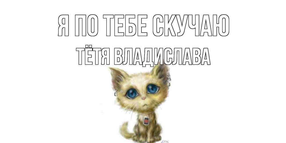 Открытка на каждый день с именем, Тётя-Владислава Я по тебе скучаю я по тебе скучаю открытки для любимых с именем Прикольная открытка с пожеланием онлайн скачать бесплатно 