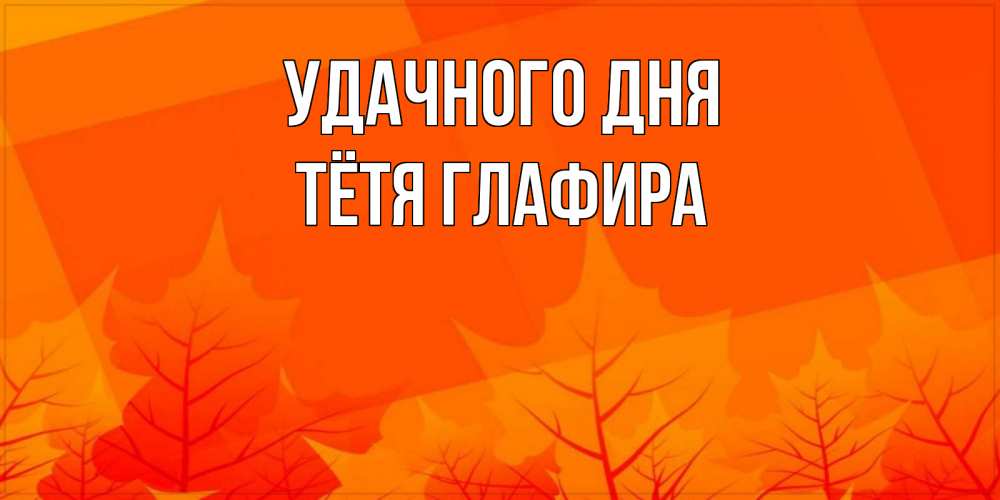 Открытка на каждый день с именем, Тётя-Глафира Удачного дня осеннее настроение Прикольная открытка с пожеланием онлайн скачать бесплатно 