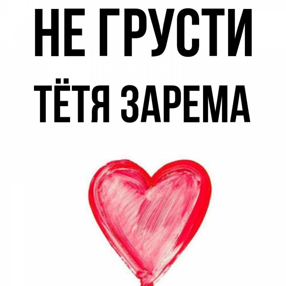 Открытка на каждый день с именем, Тётя-Зарема Не грусти сердечко Прикольная открытка с пожеланием онлайн скачать бесплатно 
