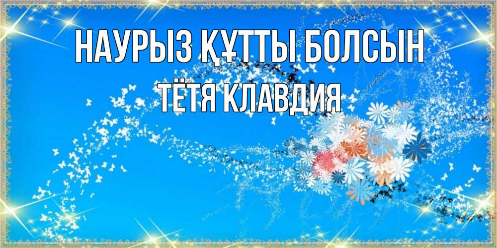Открытка на каждый день с именем, Тётя-Клавдия Наурыз құтты болсын открытка с подписью к международному женскому дню Прикольная открытка с пожеланием онлайн скачать бесплатно 