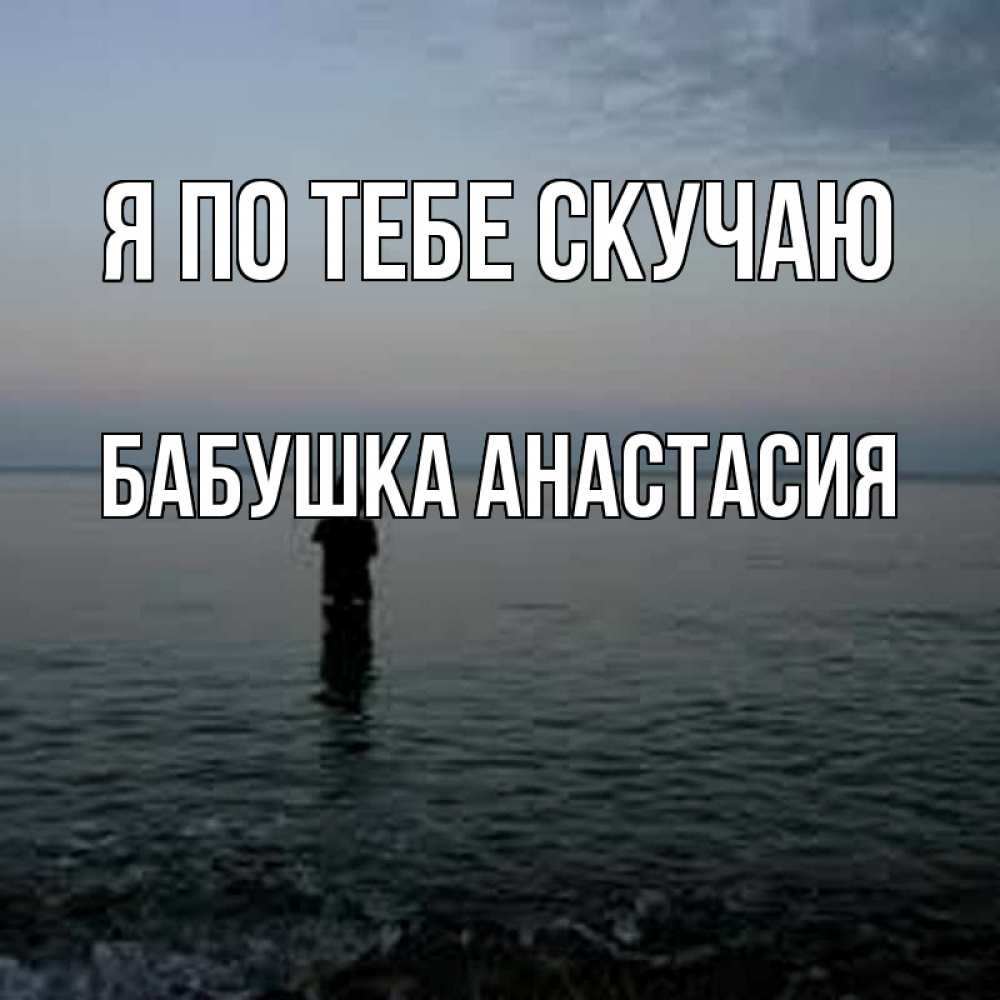 Открытка на каждый день с именем, Бабушка-Анастасия Я по тебе скучаю скука Прикольная открытка с пожеланием онлайн скачать бесплатно 