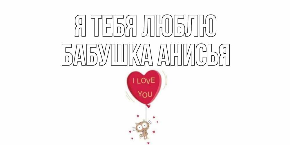 Открытка на каждый день с именем, Бабушка-Анисья Я тебя люблю кот, сердце Прикольная открытка с пожеланием онлайн скачать бесплатно 