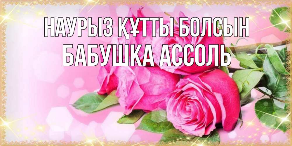 Открытка на каждый день с именем, Бабушка-Ассоль Наурыз құтты болсын открытка с розами на международный женский день Прикольная открытка с пожеланием онлайн скачать бесплатно 