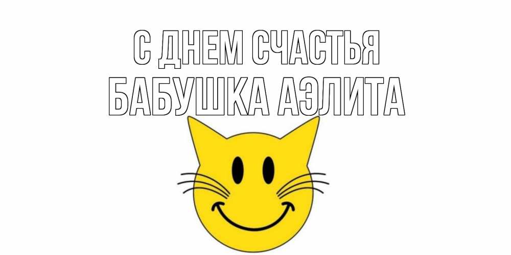 Открытка на каждый день с именем, Бабушка-Аэлита С днем счастья кот, улыбка Прикольная открытка с пожеланием онлайн скачать бесплатно 