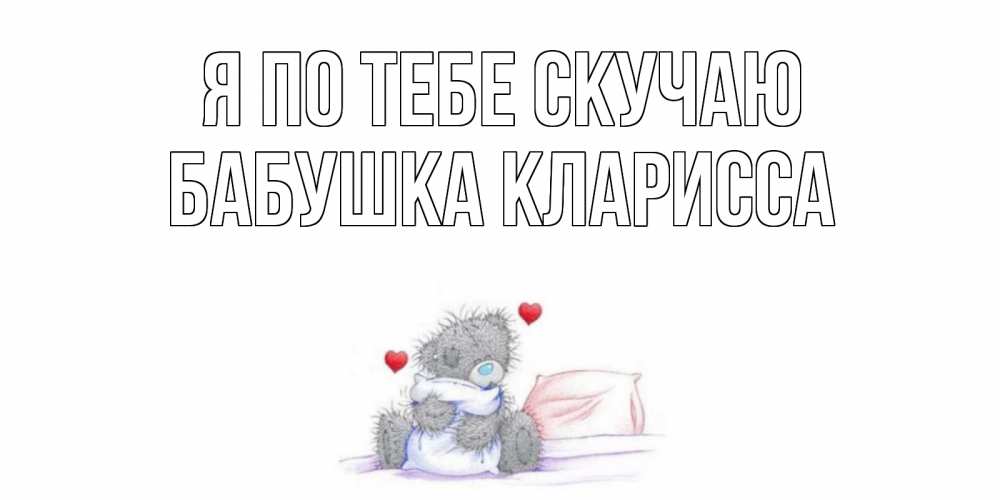 Открытка на каждый день с именем, Бабушка-Кларисса Я по тебе скучаю мишка Прикольная открытка с пожеланием онлайн скачать бесплатно 