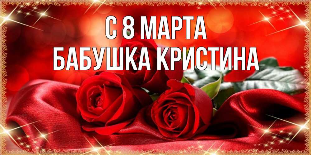 Открытка на каждый день с именем, Бабушка-Кристина С 8 МАРТА открытка красного цвета с розами на 8 марта Прикольная открытка с пожеланием онлайн скачать бесплатно 
