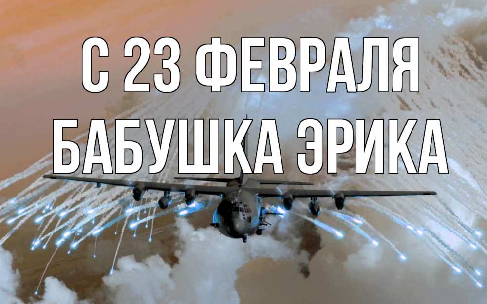 Открытка на каждый день с именем, Бабушка-Эрика С 23 февраля 23 февраля Прикольная открытка с пожеланием онлайн скачать бесплатно 