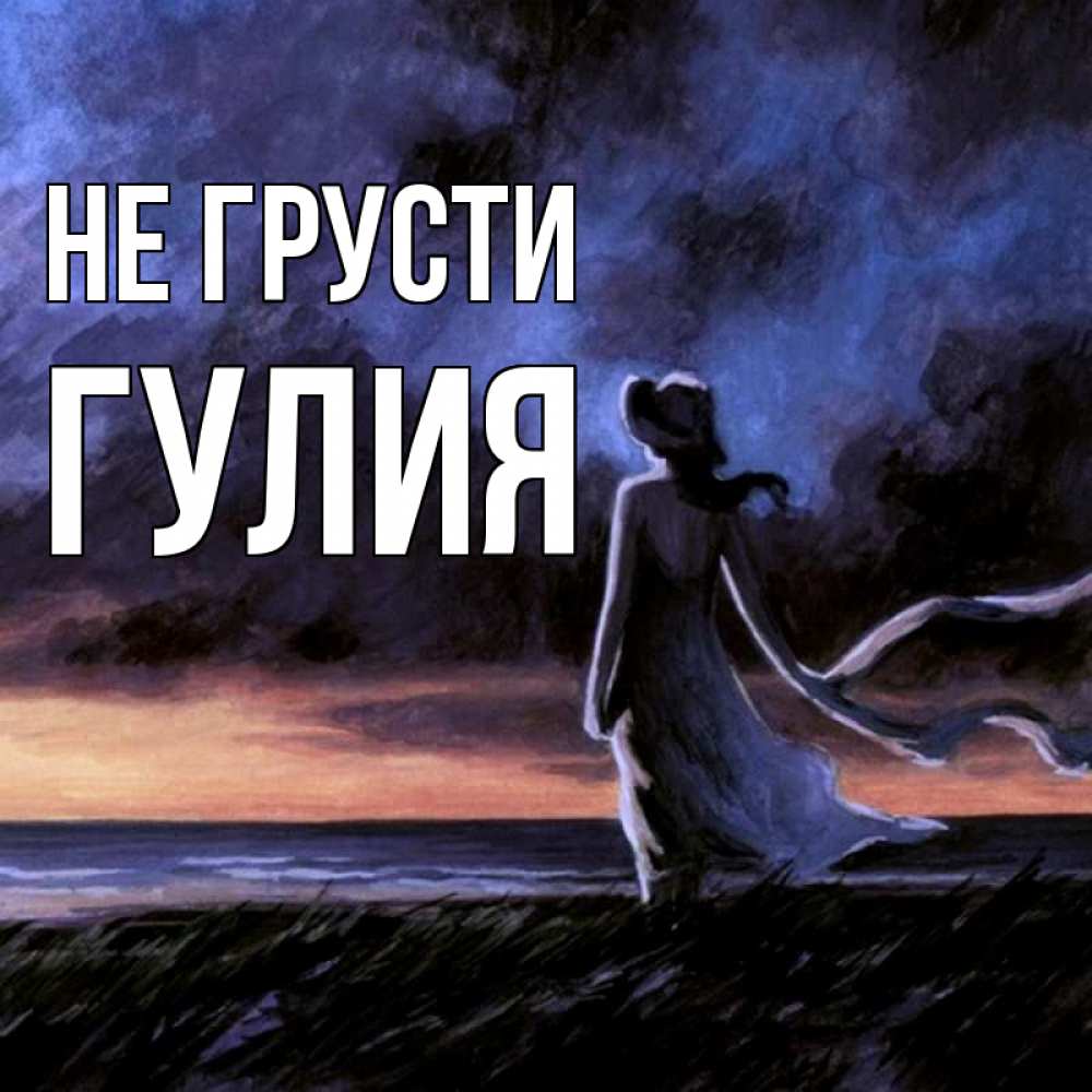 Открытка на каждый день с именем, Гулия Не грусти картина Прикольная открытка с пожеланием онлайн скачать бесплатно 