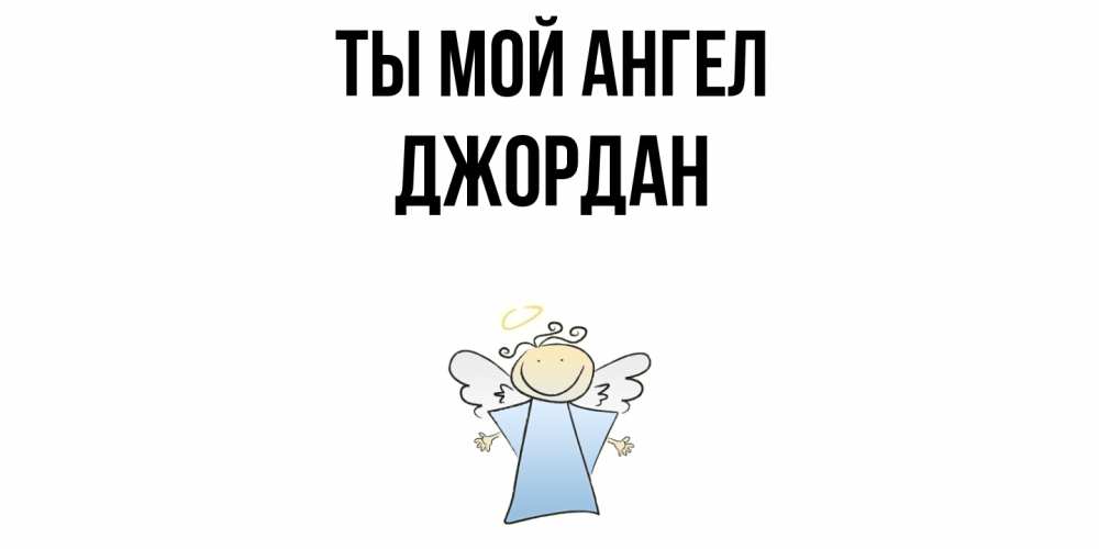 Открытка на каждый день с именем, Джордан Ты мой ангел ангел Прикольная открытка с пожеланием онлайн скачать бесплатно 