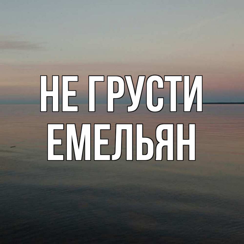 Открытка на каждый день с именем, Емельян Не грусти водная гладь Прикольная открытка с пожеланием онлайн скачать бесплатно 
