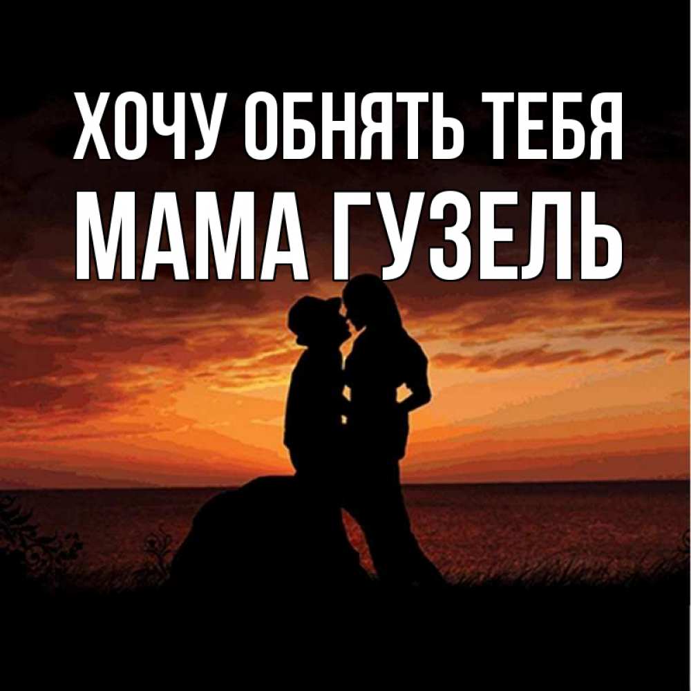 Открытка на каждый день с именем, Мама-Гузель Хочу обнять тебя парень и девушка и оранжевое небо Прикольная открытка с пожеланием онлайн скачать бесплатно 
