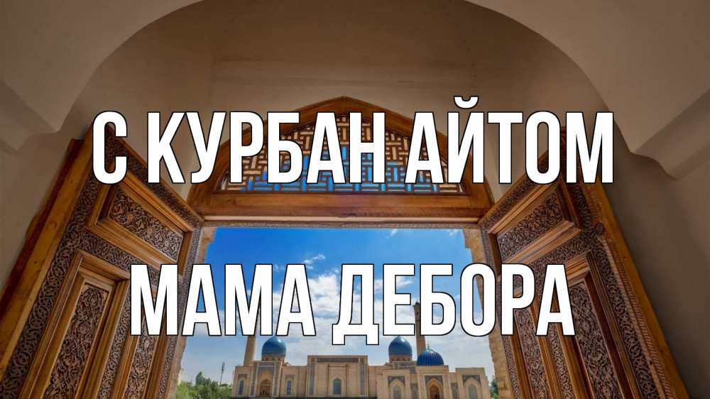 Открытка на каждый день с именем, Мама-Дебора С курбан айтом мечеть Прикольная открытка с пожеланием онлайн скачать бесплатно 