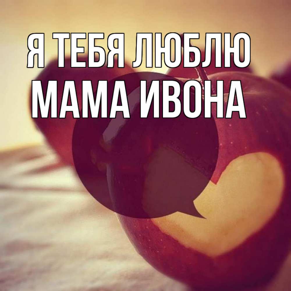 Открытка на каждый день с именем, Мама-Ивона Я тебя люблю вырезалки из яблок Прикольная открытка с пожеланием онлайн скачать бесплатно 