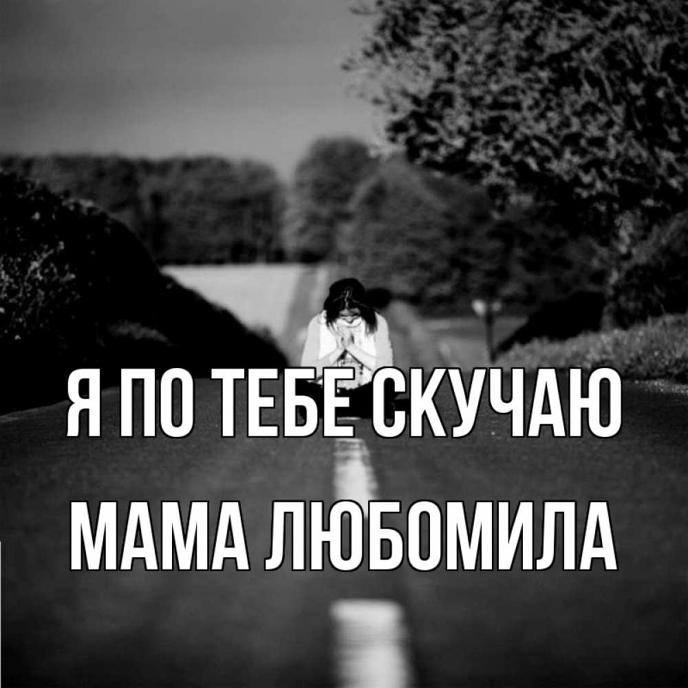 Открытка на каждый день с именем, Мама-Любомила Я по тебе скучаю фото Прикольная открытка с пожеланием онлайн скачать бесплатно 
