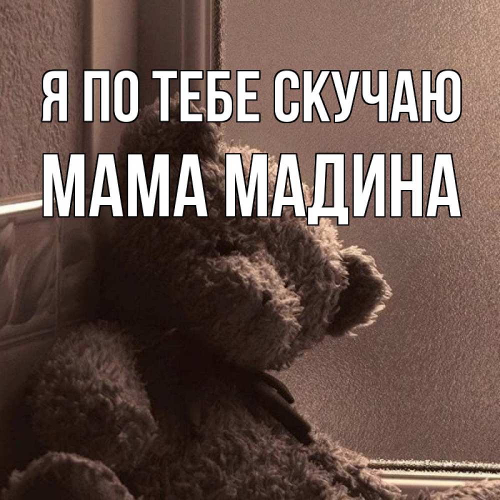 Открытка на каждый день с именем, Мама-Мадина Я по тебе скучаю скучаем тут Прикольная открытка с пожеланием онлайн скачать бесплатно 