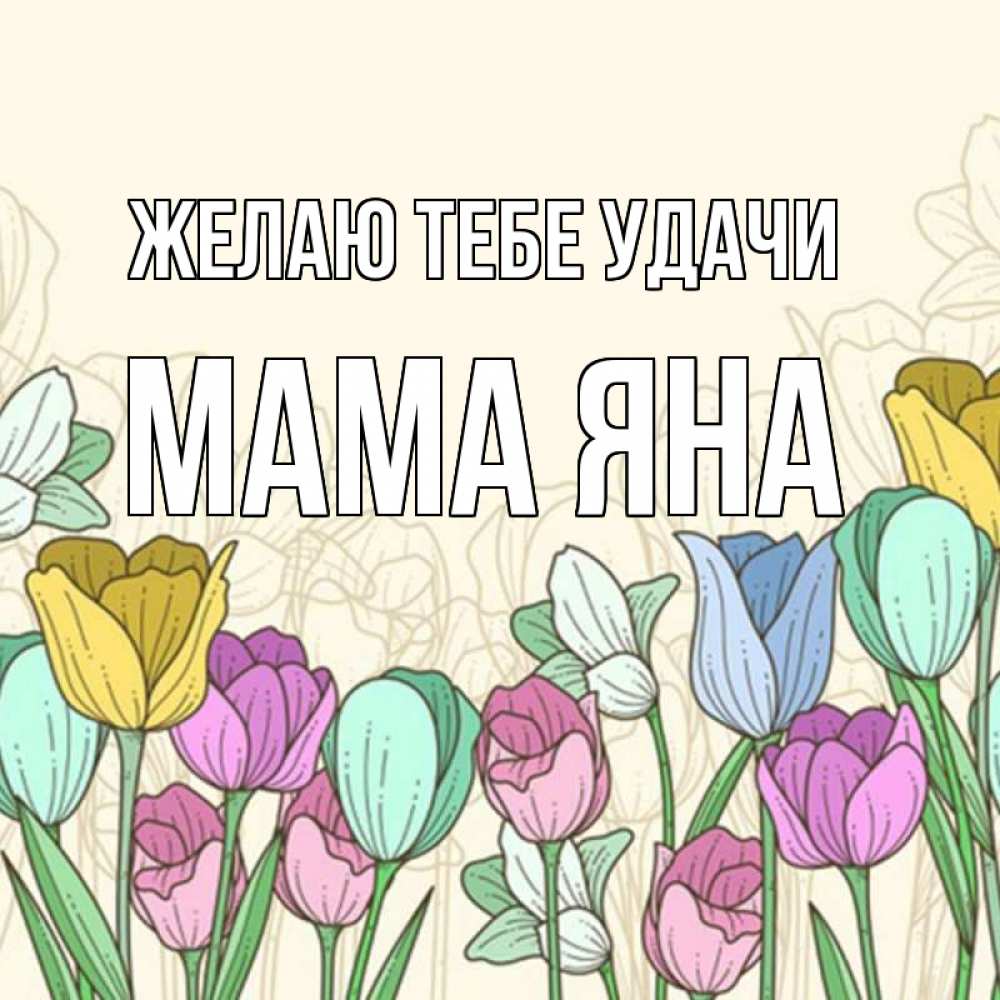 Открытка на каждый день с именем, Мама-Яна Желаю тебе удачи тюльпаны Прикольная открытка с пожеланием онлайн скачать бесплатно 
