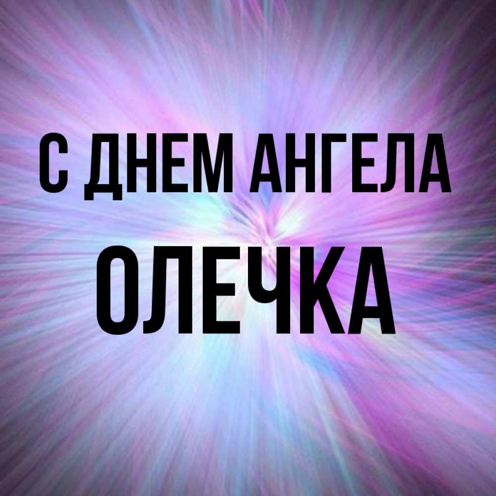 Открытка на каждый день с именем, ОЛЕЧКА С днем ангела ангельский свет Прикольная открытка с пожеланием онлайн скачать бесплатно 