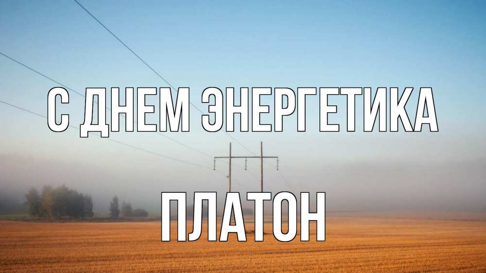 Открытка на каждый день с именем, Платон С днем энергетика ЛЭП столбы Прикольная открытка с пожеланием онлайн скачать бесплатно 