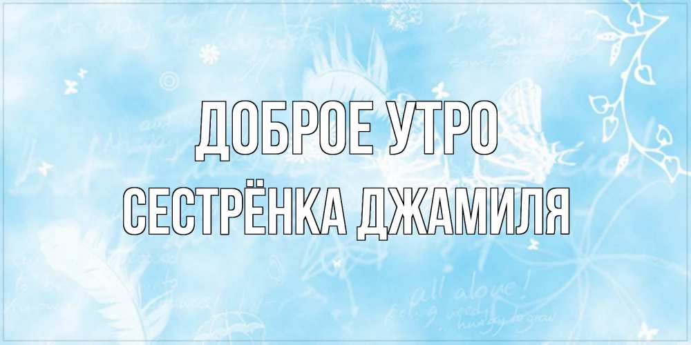 Открытка на каждый день с именем, Сестрёнка-Джамиля Доброе утро красивые открытки зимнее Прикольная открытка с пожеланием онлайн скачать бесплатно 