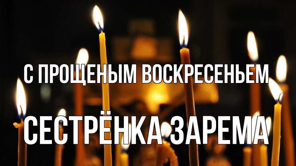 Открытка на каждый день с именем, Сестрёнка-Зарема С прощеным воскресеньем свечи Прикольная открытка с пожеланием онлайн скачать бесплатно 