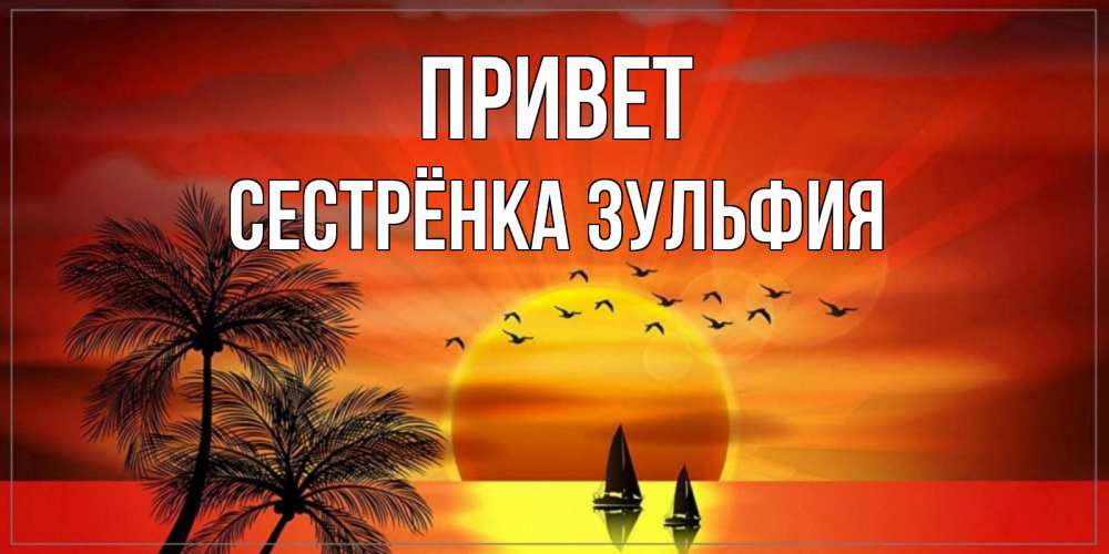 Открытка на каждый день с именем, Сестрёнка-Зульфия Привет привет Прикольная открытка с пожеланием онлайн скачать бесплатно 
