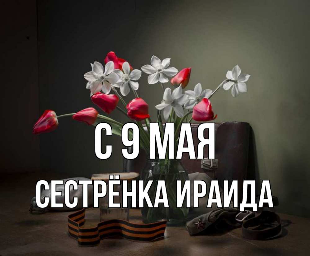 Открытка на каждый день с именем, Сестрёнка-Ираида С 9 мая 9 мая Прикольная открытка с пожеланием онлайн скачать бесплатно 