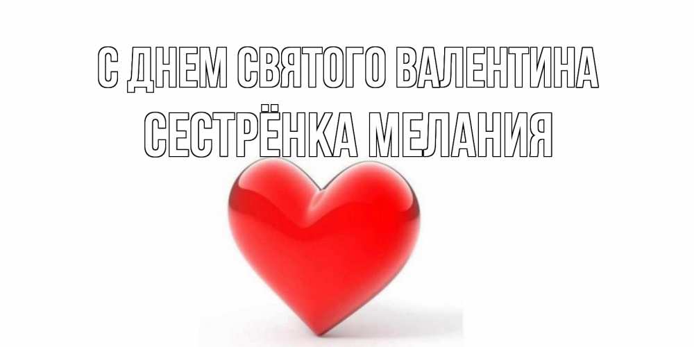 Открытка на каждый день с именем, Сестрёнка-Мелания С днем Святого Валентина сердечко на 14 февраля Прикольная открытка с пожеланием онлайн скачать бесплатно 