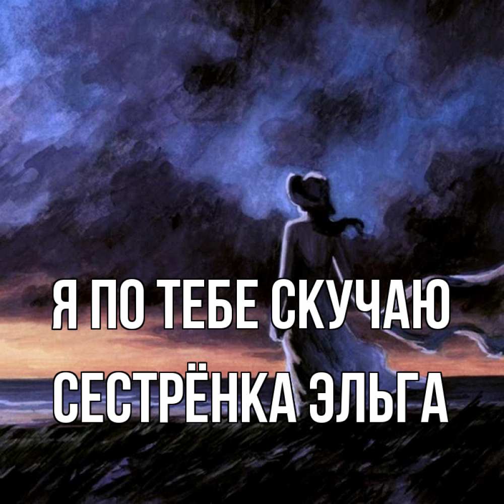 Открытка на каждый день с именем, Сестрёнка-Эльга Я по тебе скучаю тут 2 Прикольная открытка с пожеланием онлайн скачать бесплатно 