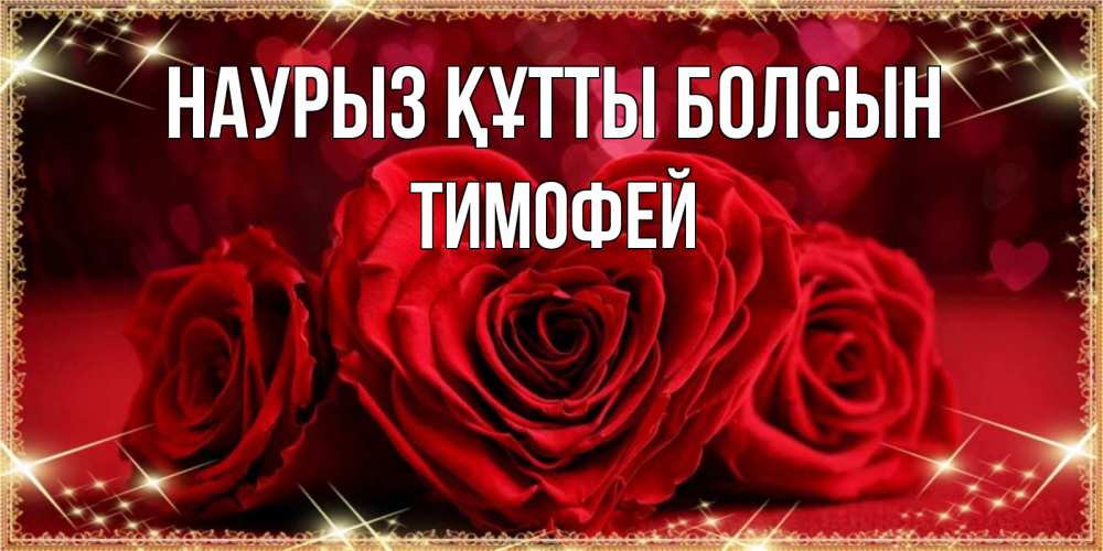 Открытка на каждый день с именем, Тимофей Наурыз құтты болсын три красные розы Прикольная открытка с пожеланием онлайн скачать бесплатно 