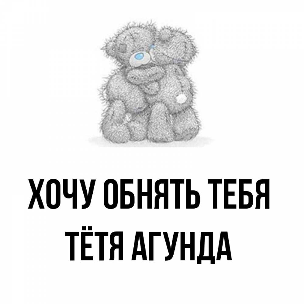 Открытка на каждый день с именем, Тётя-Агунда Хочу обнять тебя два теддика Прикольная открытка с пожеланием онлайн скачать бесплатно 