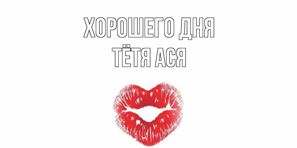 Открытка на каждый день с именем, Тётя-Ася Хорошего дня Поцелуй Прикольная открытка с пожеланием онлайн скачать бесплатно 