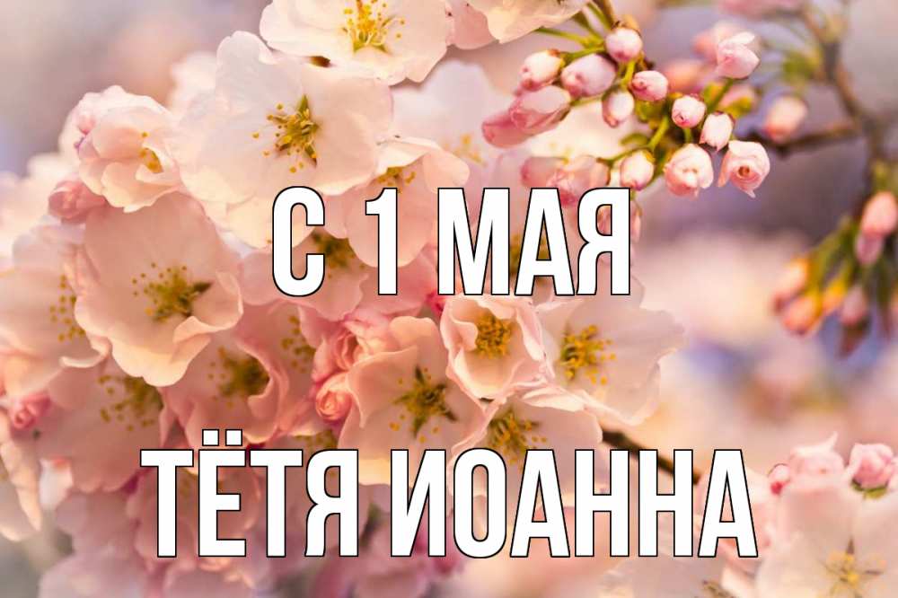 Открытка на каждый день с именем, Тётя-Иоанна С 1 мая С 1 мая Прикольная открытка с пожеланием онлайн скачать бесплатно 