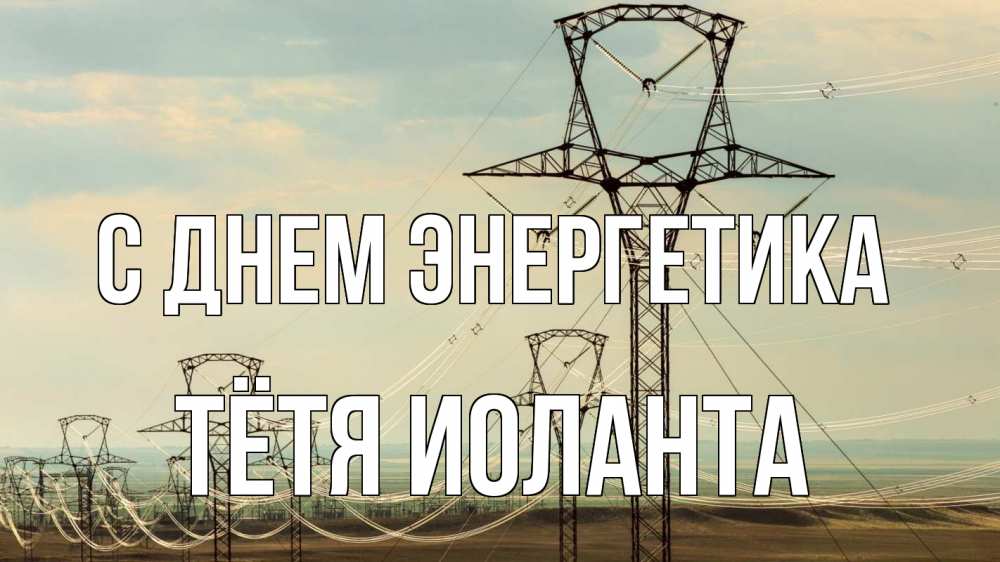 Открытка на каждый день с именем, Тётя-Иоланта С днем энергетика провода небо Прикольная открытка с пожеланием онлайн скачать бесплатно 