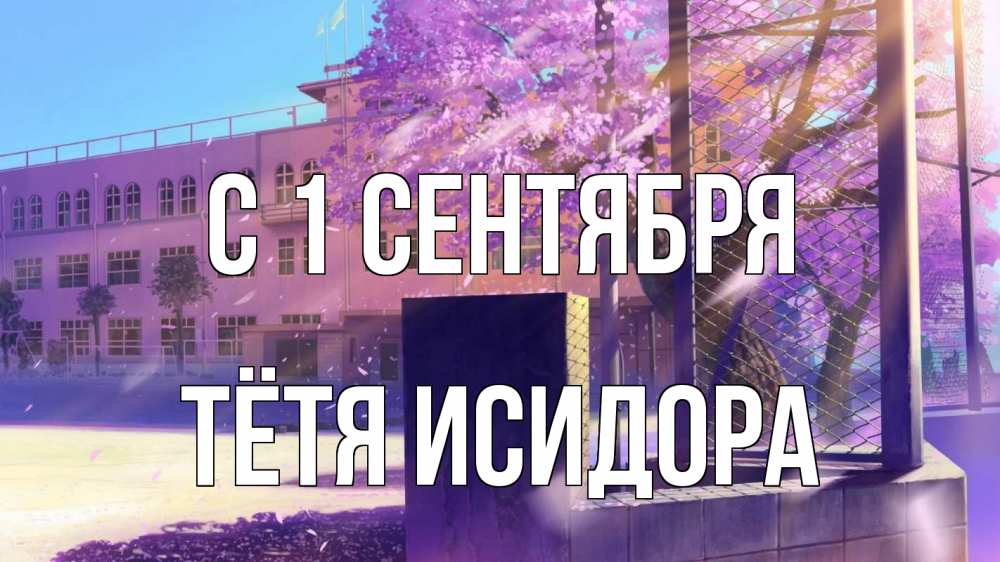 Открытка на каждый день с именем, Тётя-Исидора С 1 сентября 1 сентября Прикольная открытка с пожеланием онлайн скачать бесплатно 