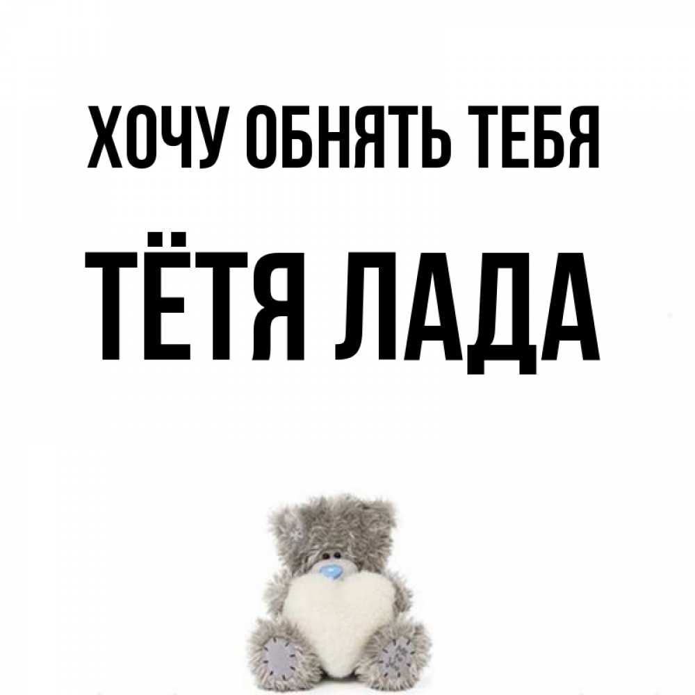Открытка на каждый день с именем, Тётя-Лада Хочу обнять тебя медвежонок с сердечком белого цвета Прикольная открытка с пожеланием онлайн скачать бесплатно 