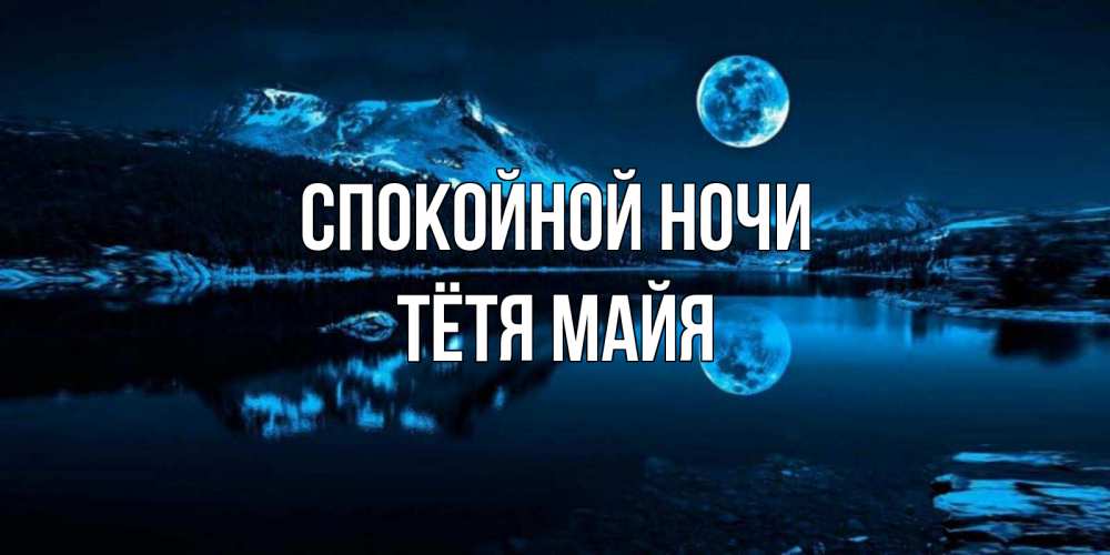 Открытка на каждый день с именем, Тётя-Майя Спокойной ночи луна, озеро, горы Прикольная открытка с пожеланием онлайн скачать бесплатно 